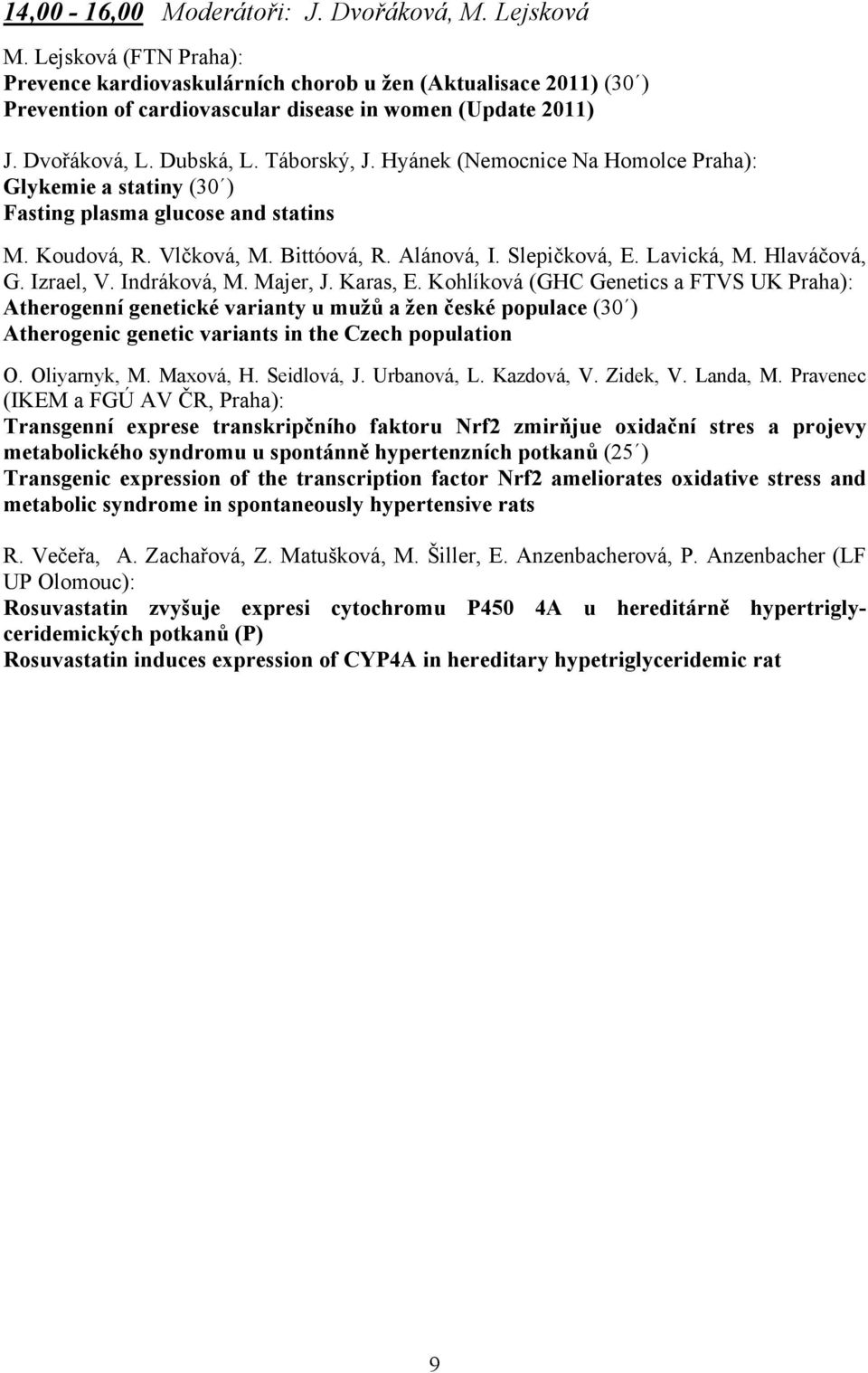 Hyánek (Nemocnice Na Homolce Praha): Glykemie a statiny (30 ) Fasting plasma glucose and statins M. Koudová, R. Vlčková, M. Bittóová, R. Alánová, I. Slepičková, E. Lavická, M. Hlaváčová, G. Izrael, V.