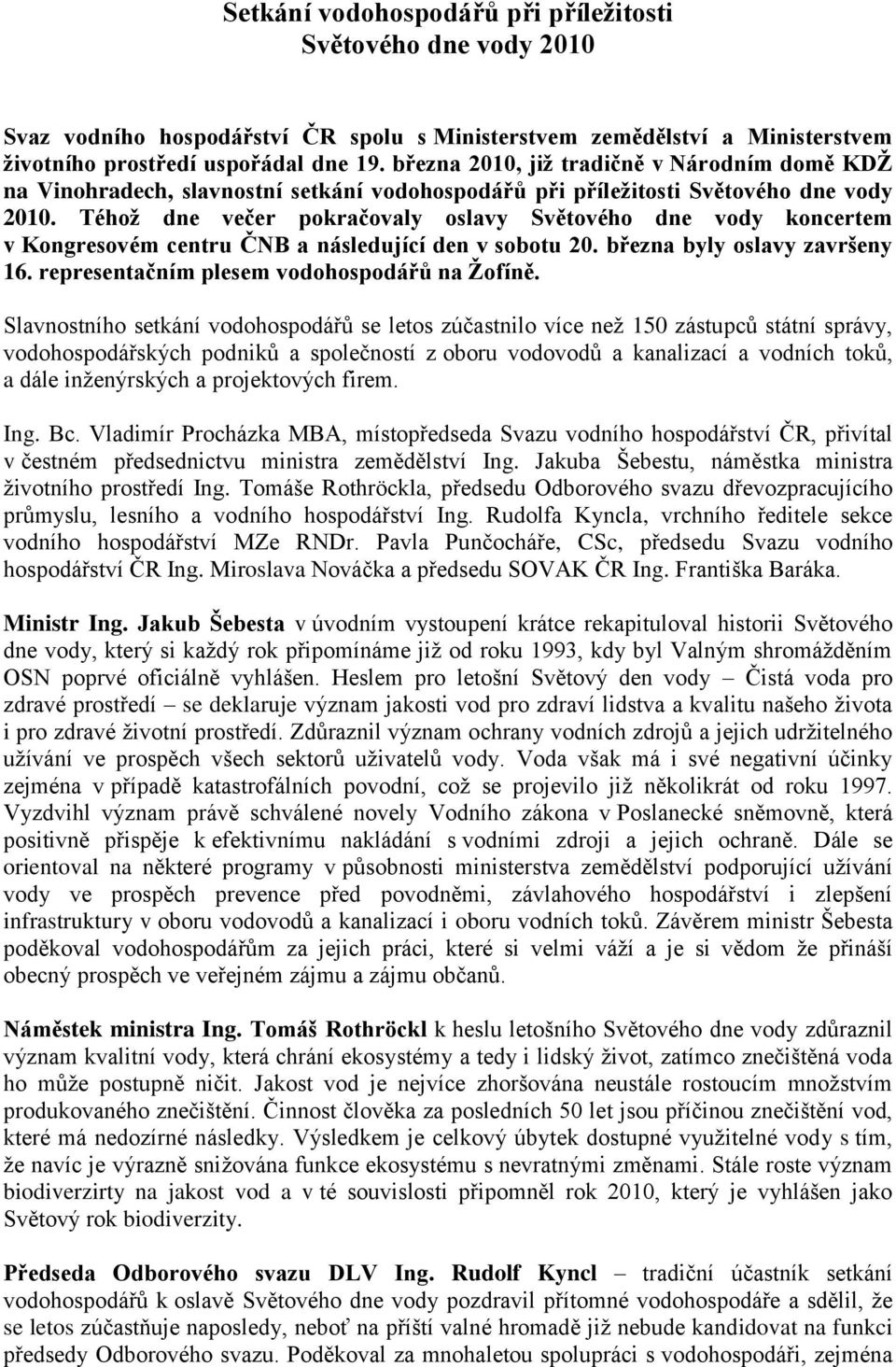 Téhoţ dne večer pokračovaly oslavy Světového dne vody koncertem v Kongresovém centru ČNB a následující den v sobotu 20. března byly oslavy završeny 16. representačním plesem vodohospodářů na Ţofíně.