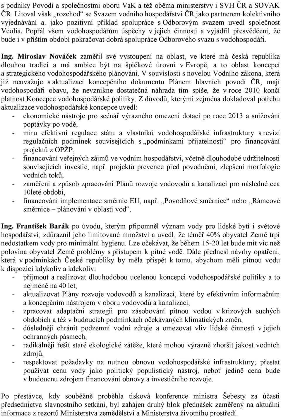 Popřál všem vodohospodářům úspěchy v jejich činnosti a vyjádřil přesvědčení, ţe bude i v příštím období pokračovat dobrá spolupráce Odborového svazu s vodohospodáři. Ing.