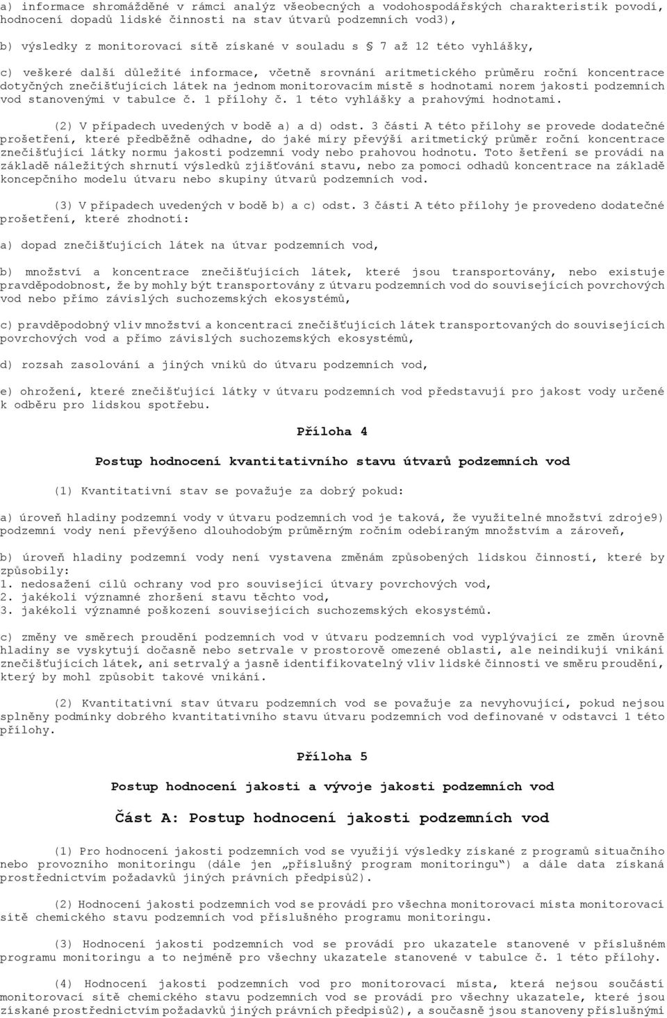 hodnotami norem jakosti podzemních vod stanovenými v tabulce č. 1 přílohy č. 1 této vyhlášky a prahovými hodnotami. (2) V případech uvedených v bodě a) a d) odst.