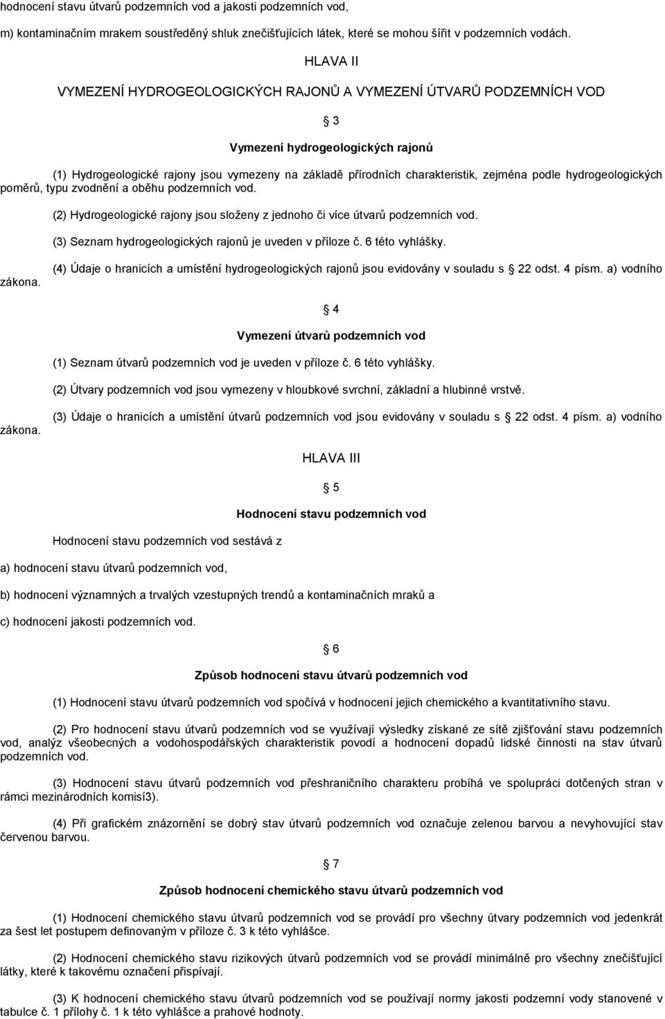 podle hydrogeologických poměrů, typu zvodnění a oběhu podzemních vod. (2) Hydrogeologické rajony jsou složeny z jednoho či více útvarů podzemních vod.