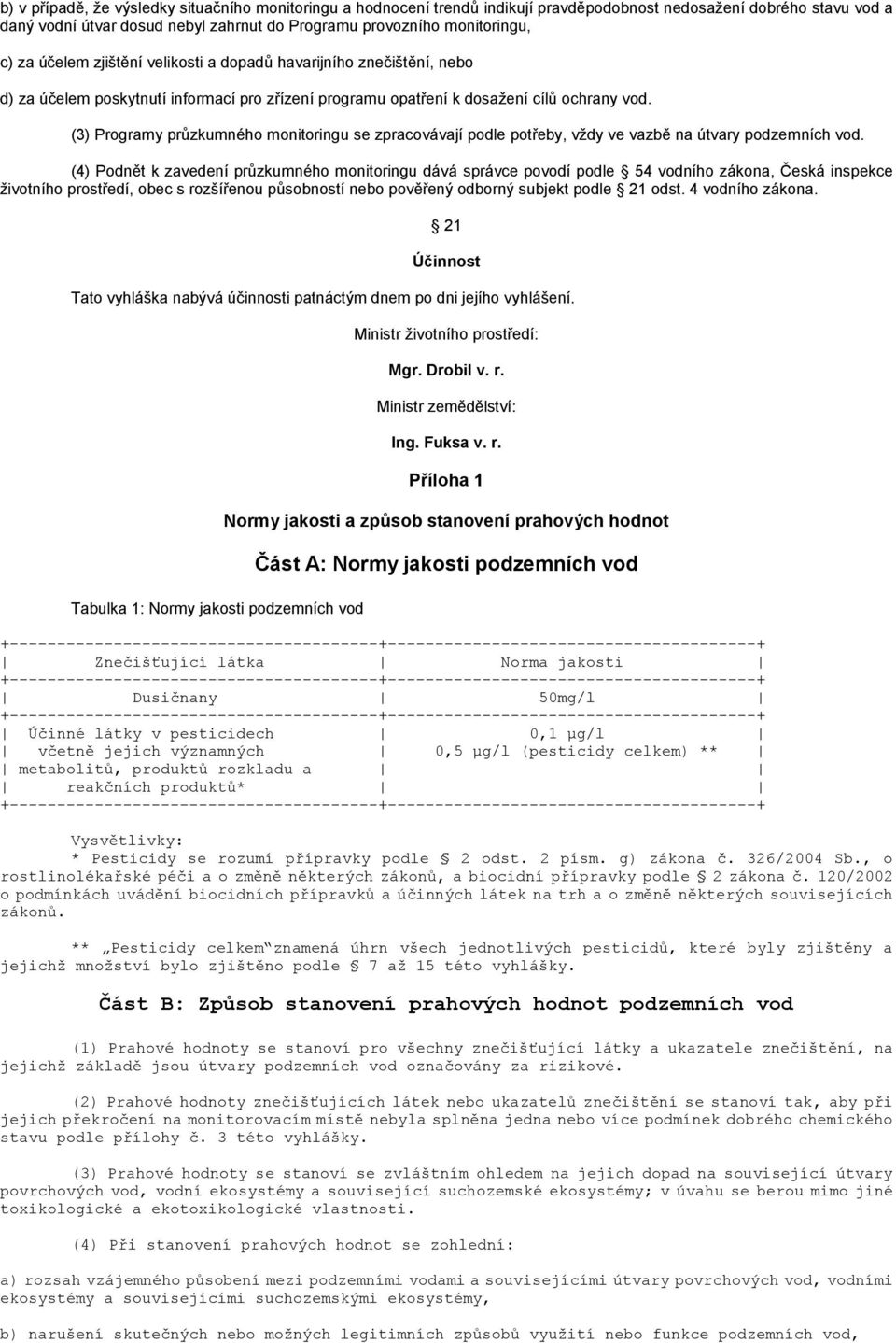 (3) Programy průzkumného monitoringu se zpracovávají podle potřeby, vždy ve vazbě na útvary podzemních vod.