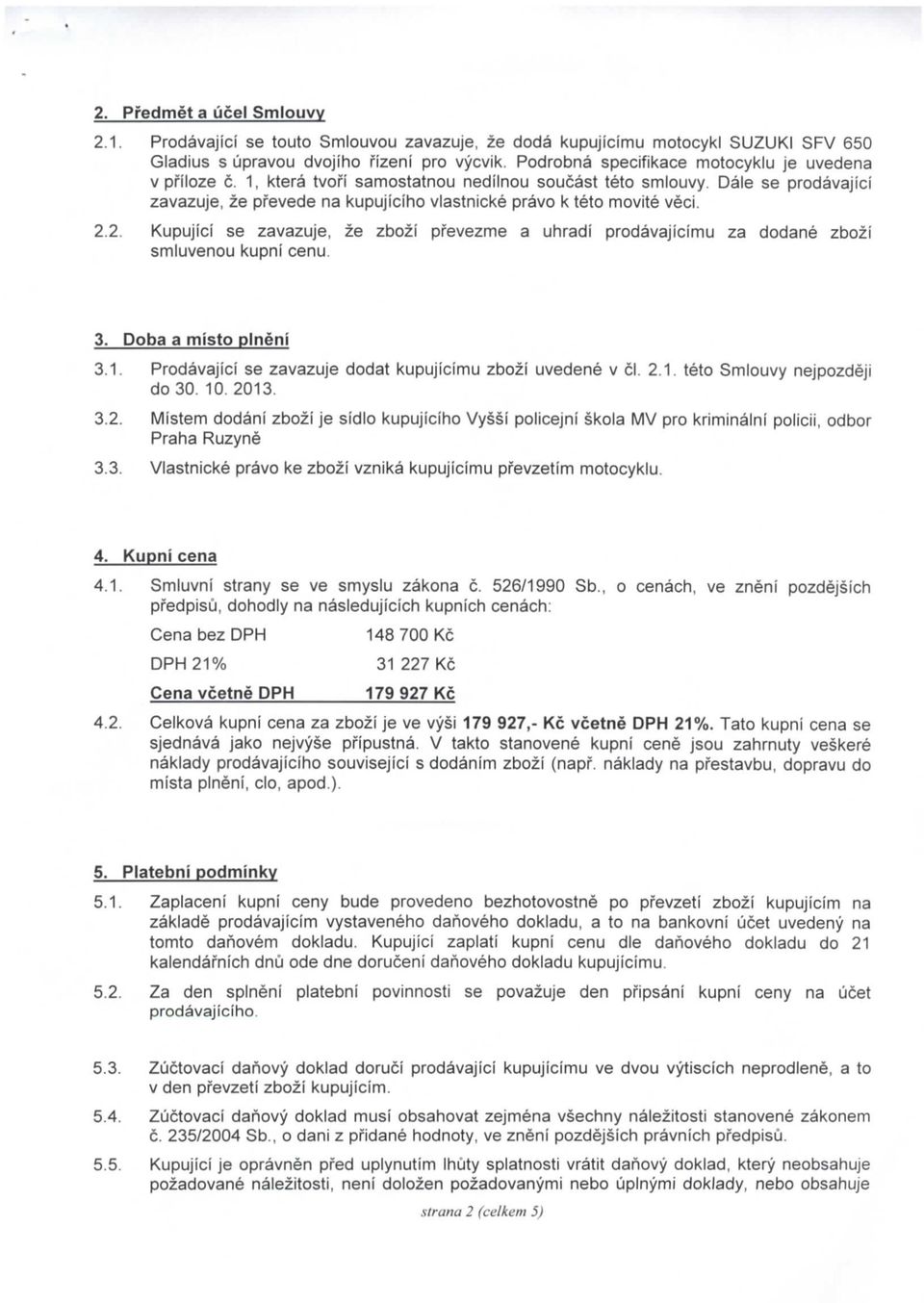 Dale se prodavajici zavazuje, ze pfevede na kupujiciho vlastnicke pravo k teto movite veci. 2.2. Kupujici se zavazuje, ze zbozi pfevezme a uhradi prodavajicimu za dodane zbozi smluvenou kupni cenu. 3.