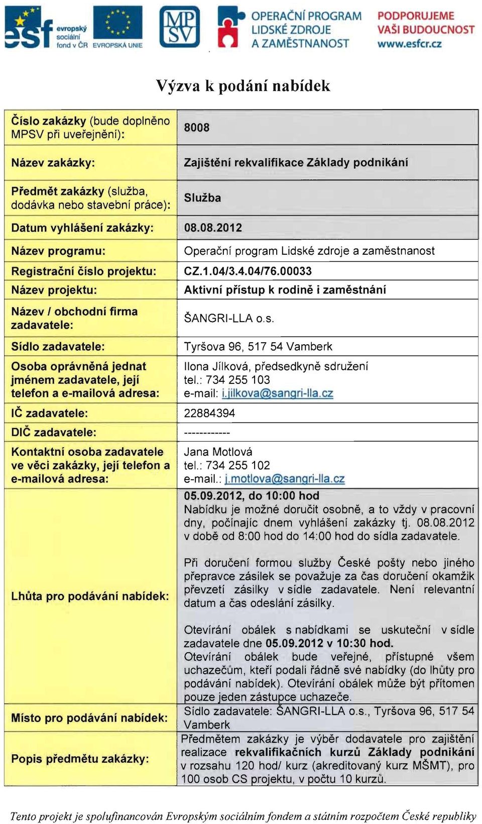 Sluiba Datum vyhlaseni zakazky: 08.08.2012 Nazev programu: Registracni cislo projektu: Nazev projektu: Nazev I obehodni firma zadavatele: Operacnf program Lidske zdroje a zamestnanost CZ.1.04/3.4.04/76.