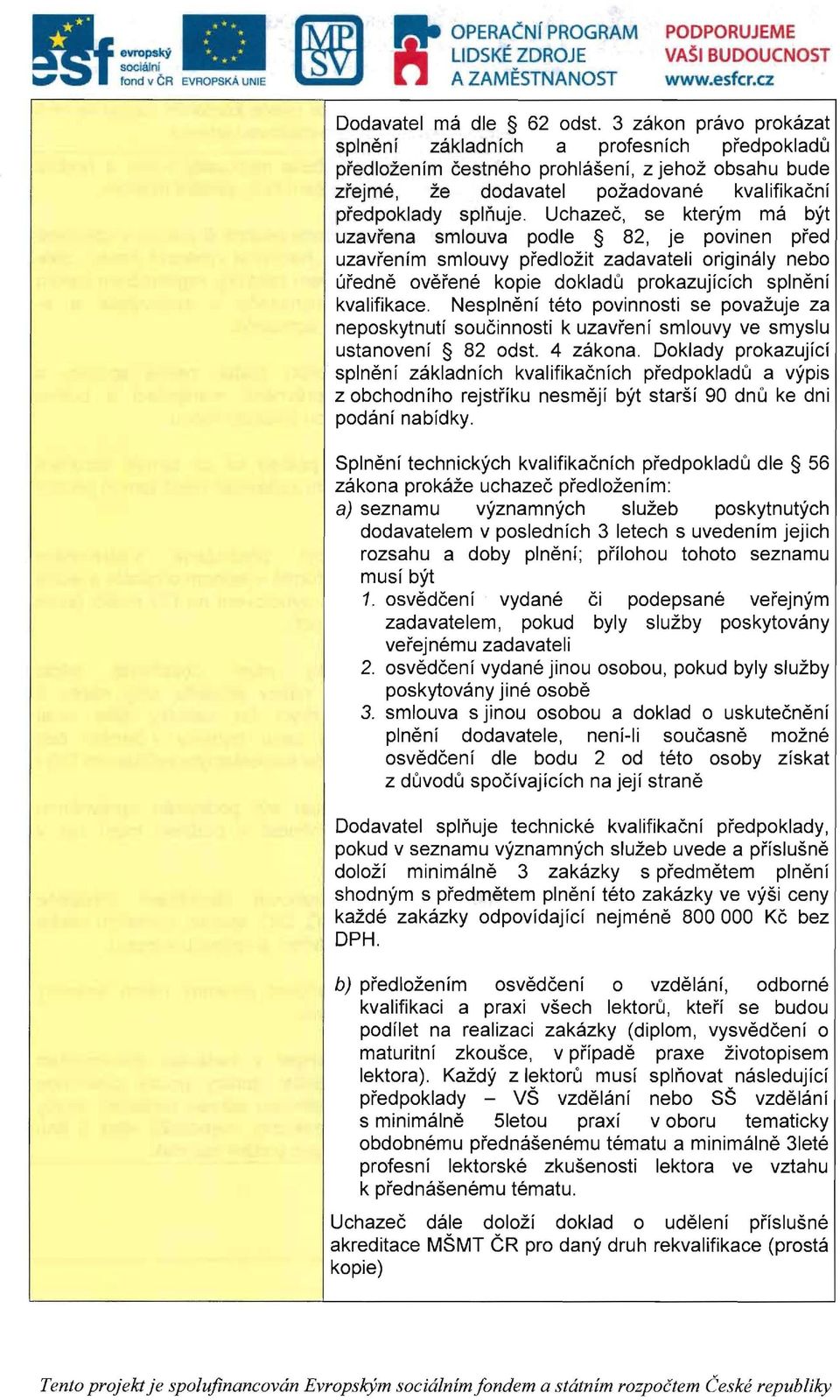 Uchazec, se kteri'm ma byt uzavrena smlouva podle 82, je povinen pred uzavrenim smlouvy predlozit zadavateli originaly nebo uredne overene kopie dokladu prokazujicich splneni kvalifikace.