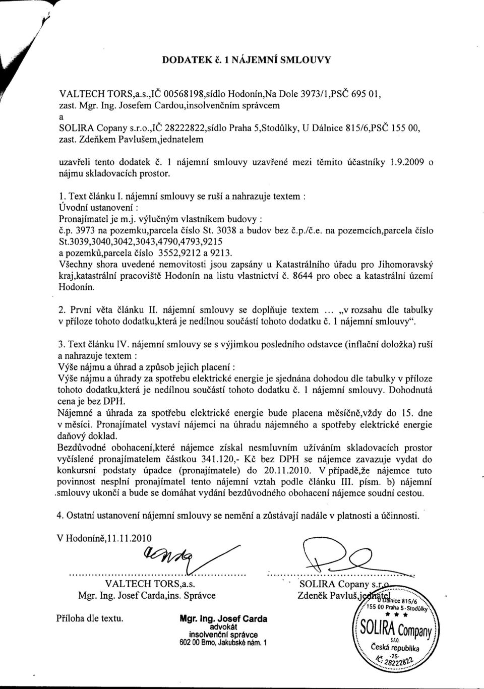 najemni smlouvy se rusi a nahrazuje textem : Uvodni ustanoveni: Pronajimatel je m.j. vylucnym vlastnikem budovy : c.p. 3973 na pozemku,parcela cislo St. 3038 a budov bez c.p./c.e. na pozemcich,parcela cislo St.