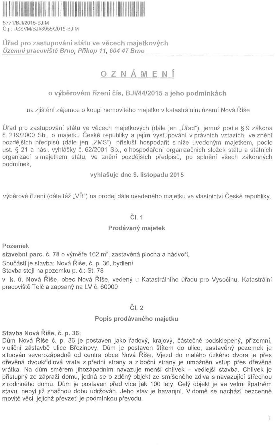 219/2000 Sb., o majetku Ceske republiky a jejim vystupovani v pravnlch vztazich, ve zneni pozdejsich predpisu (dale jen ZMS ), prlslusl hospodarit s nlze uvedenytn majetkem, podle ust.