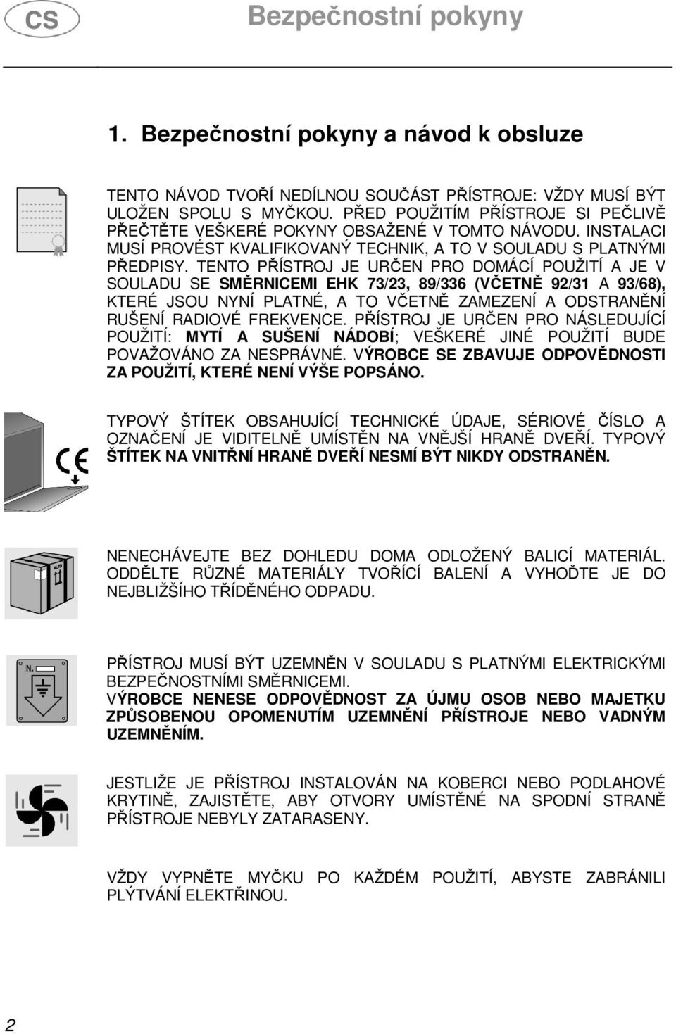 TENTO PŘÍSTROJ JE URČEN PRO DOMÁCÍ POUŽITÍ A JE V SOULADU SE SMĚRNICEMI EHK 73/23, 89/336 (VČETNĚ 92/31 A 93/68), KTERÉ JSOU NYNÍ PLATNÉ, A TO VČETNĚ ZAMEZENÍ A ODSTRANĚNÍ RUŠENÍ RADIOVÉ FREKVENCE.