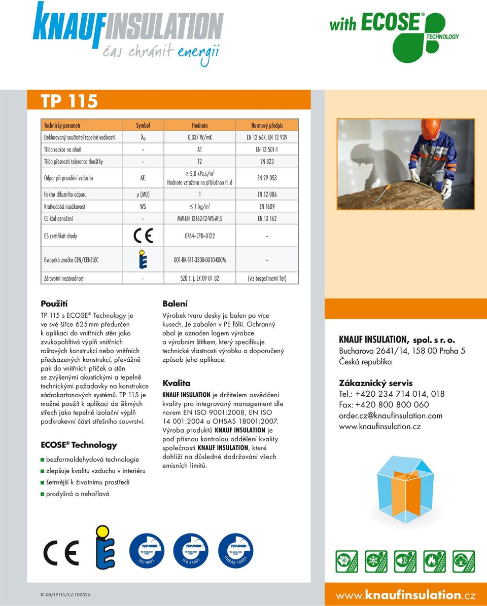 d EN 29 053 Faktor difuzního odporu μ (MU) 1 EN 12 086 Kratkodobá nasákavost WS 1 kg/m 2 EN 1609 CE kód označení MW-EN 13162-T2-WS-AF r5 EN 13 162 ES certifikát shody 0764 CPD 0122 Evropská značka