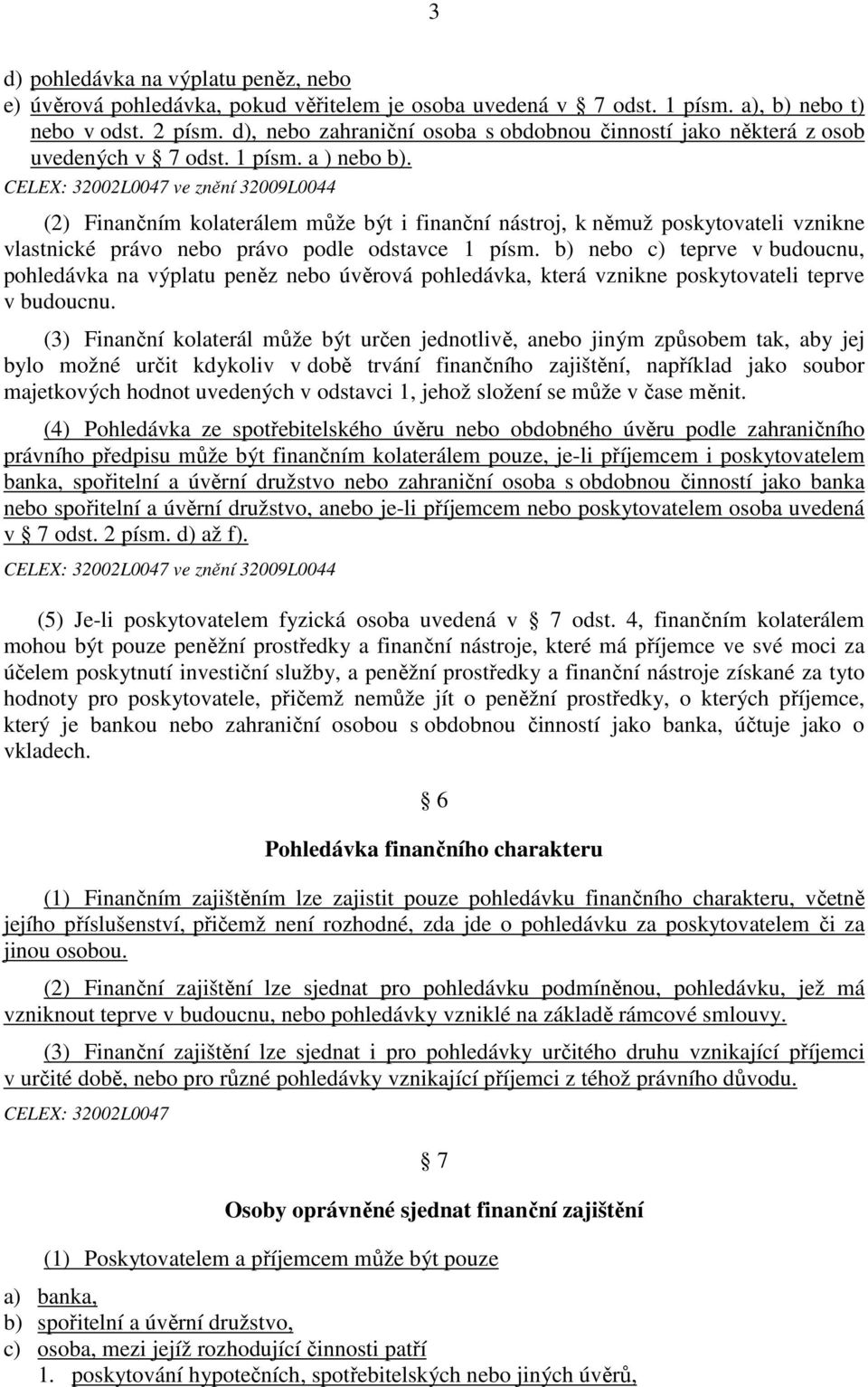 ve znění 32009L0044 (2) Finančním kolaterálem může být i finanční nástroj, k němuž poskytovateli vznikne vlastnické právo nebo právo podle odstavce 1 písm.