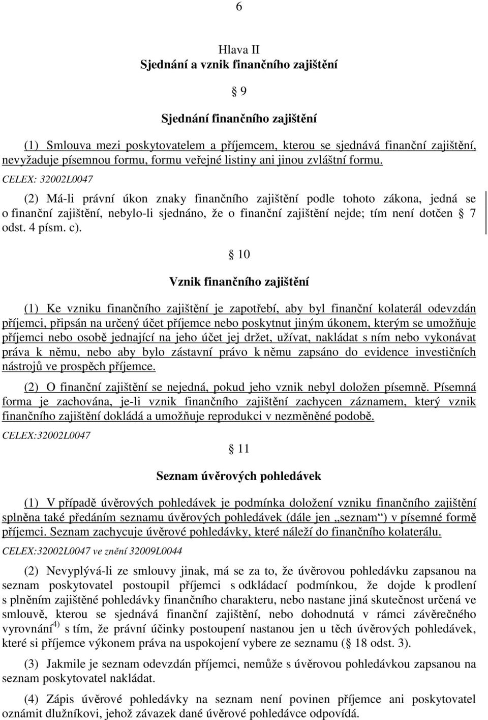 (2) Má-li právní úkon znaky finančního zajištění podle tohoto zákona, jedná se o finanční zajištění, nebylo-li sjednáno, že o finanční zajištění nejde; tím není dotčen 7 odst. 4 písm. c).