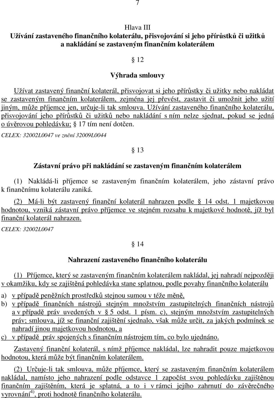 Užívání zastaveného finančního kolaterálu, přisvojování jeho přírůstků či užitků nebo nakládání s ním nelze sjednat, pokud se jedná o úvěrovou pohledávku; 17 tím není dotčen.