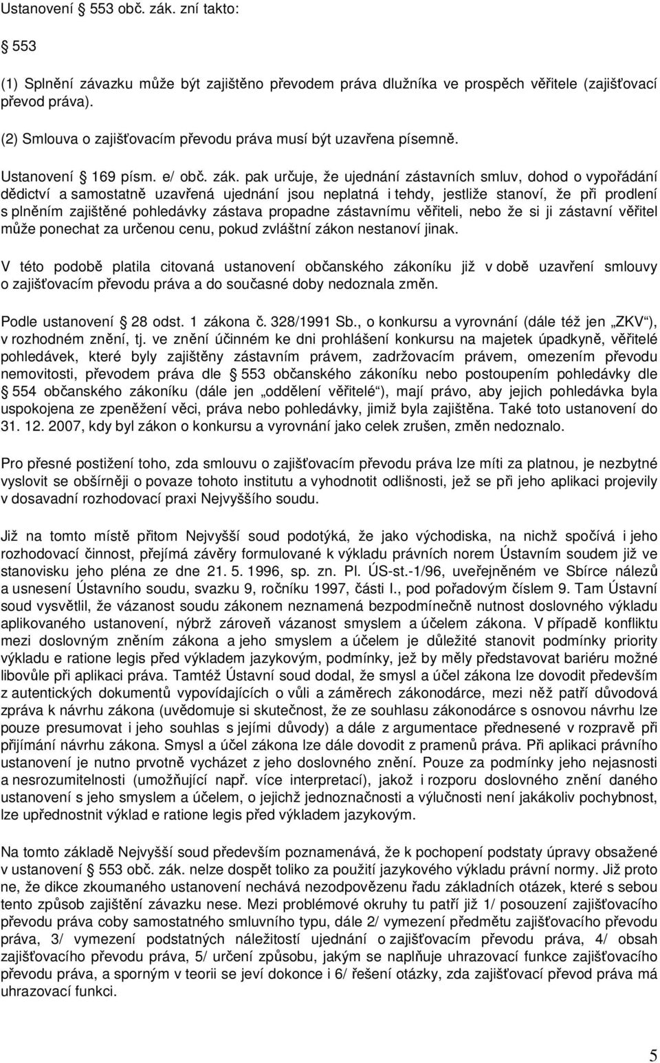 pak určuje, že ujednání zástavních smluv, dohod o vypořádání dědictví a samostatně uzavřená ujednání jsou neplatná i tehdy, jestliže stanoví, že při prodlení s plněním zajištěné pohledávky zástava