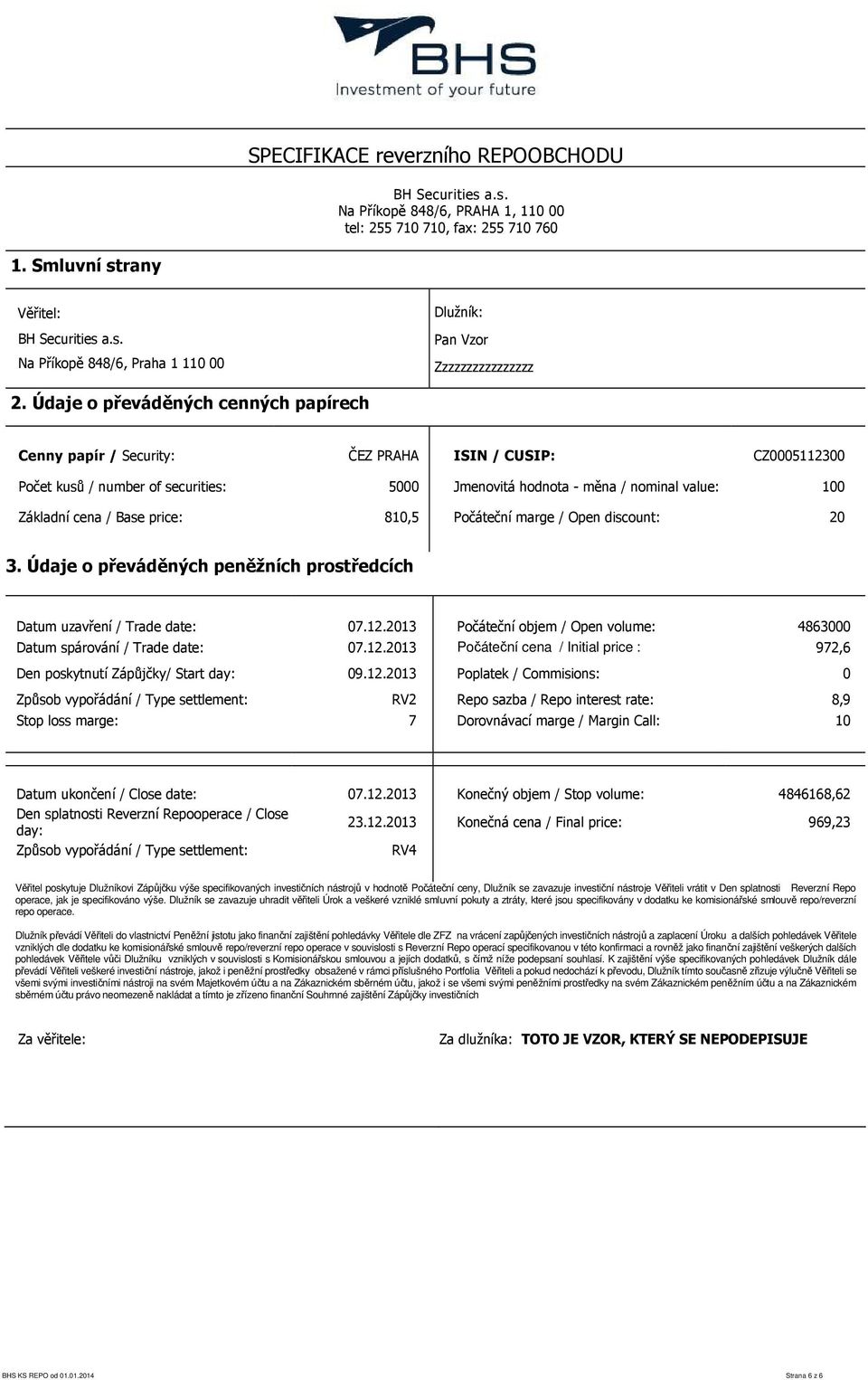 Údaje o převáděných cenných papírech Cenny papír / Security: ČEZ PRAHA ISIN / CUSIP: CZ0005112300 Počet kusů / number of securities: 5000 Jmenovitá hodnota - měna / nominal value: 100 Základní cena /