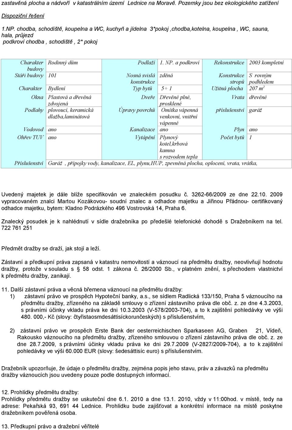 a podkroví Rekonstrukce 2003 kompletní budovy Stáři budovy 101 Nosná svislá konstrukce zděná Konstrukce stropů S rovným podhledem Charakter Bydlení Typ bytů 5+ 1 Užitná plocha 207 m 2 Okna Plastová a