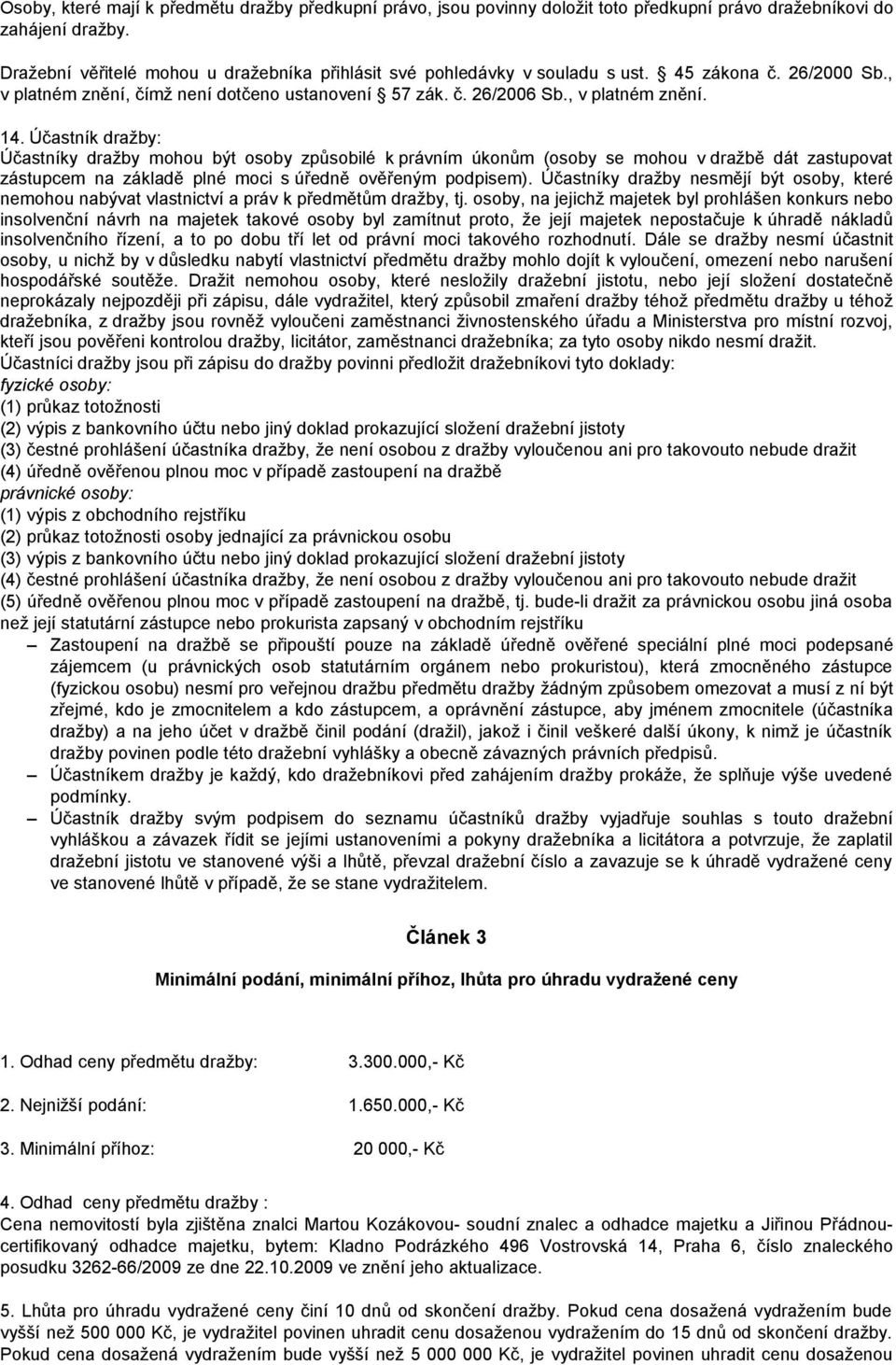 Účastník dražby: Účastníky dražby mohou být osoby způsobilé k právním úkonům (osoby se mohou v dražbě dát zastupovat zástupcem na základě plné moci s úředně ověřeným podpisem).