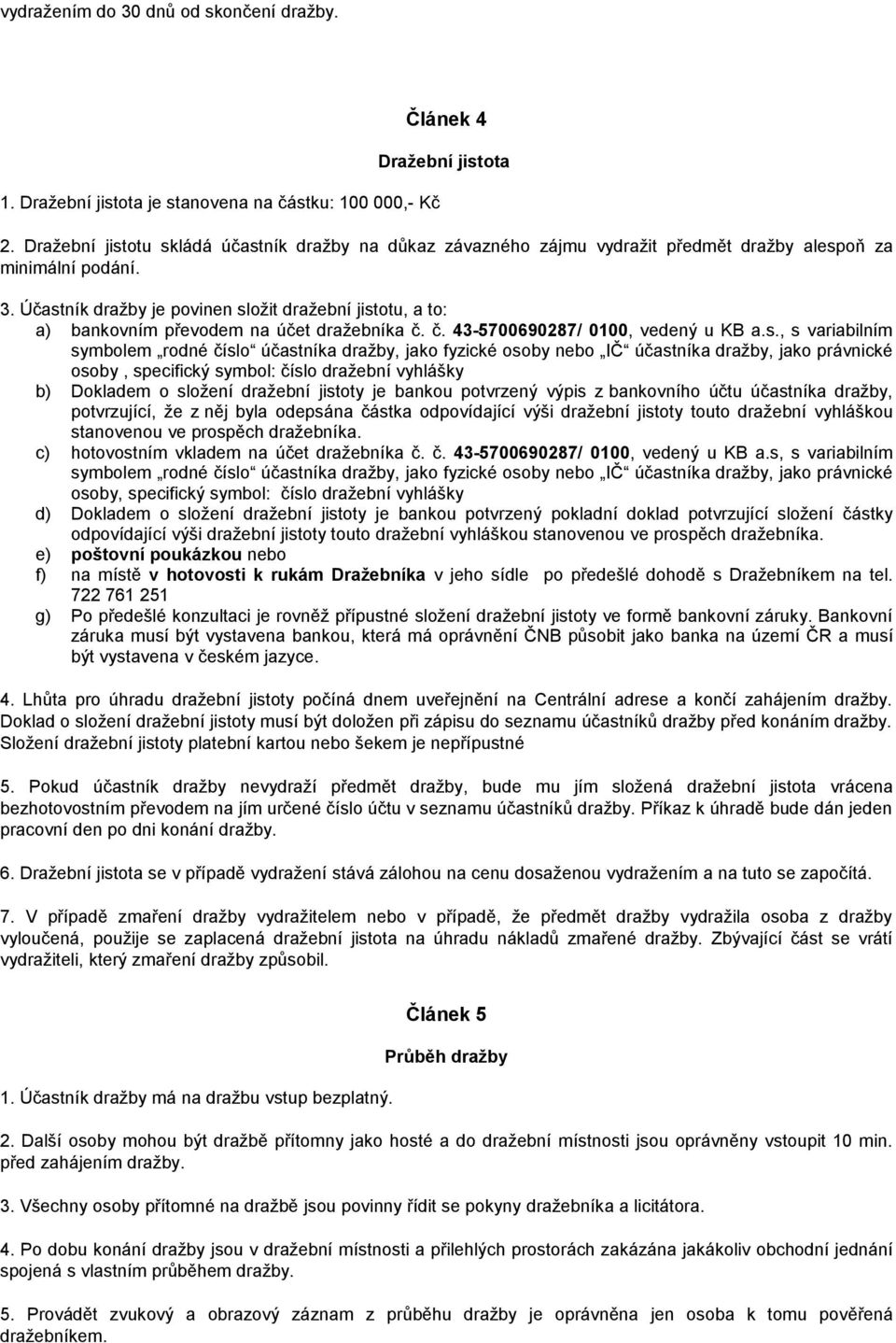 Účastník dražby je povinen složit dražební jistotu, a to: a) bankovním převodem na účet dražebníka č. č. 43-5700690287/ 0100, vedený u KB a.s., s variabilním symbolem rodné číslo účastníka dražby,