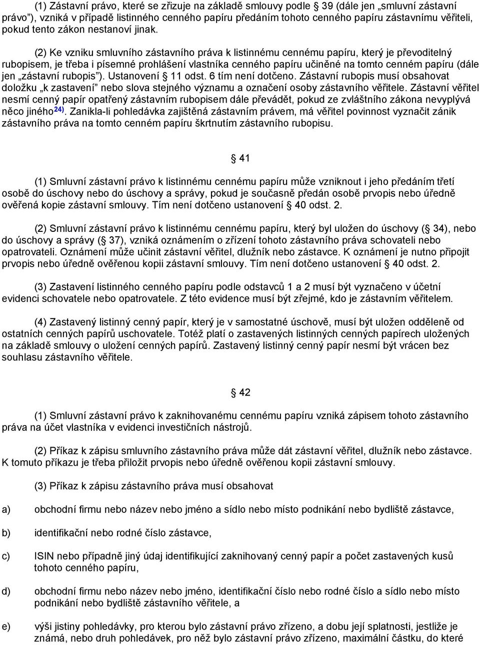 (2) Ke vzniku smluvního zástavního práva k listinnému cennému papíru, který je převoditelný rubopisem, je třeba i písemné prohlášení vlastníka cenného papíru učiněné na tomto cenném papíru (dále jen