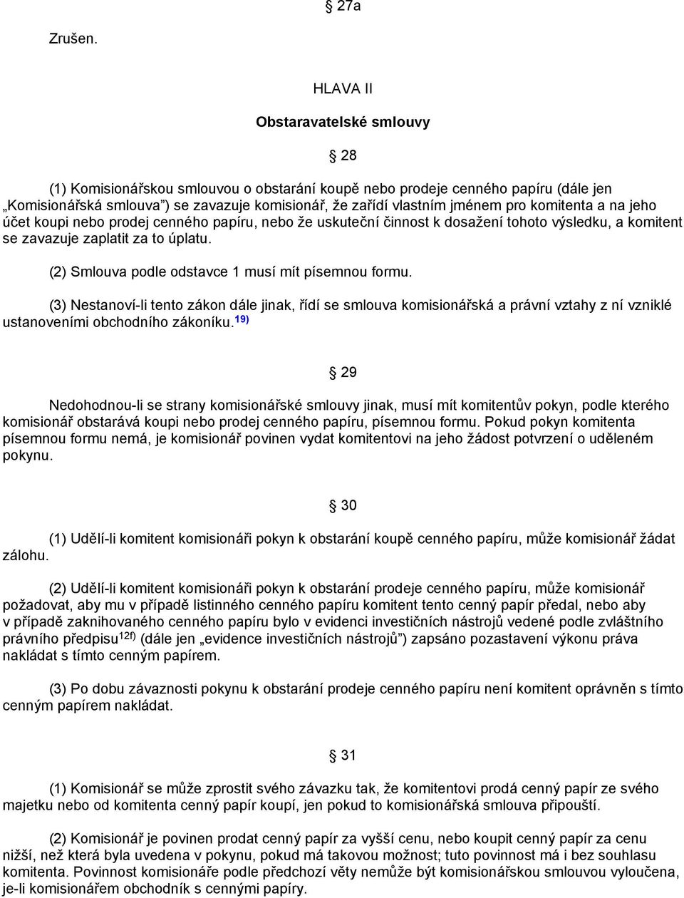 (2) Smlouva podle odstavce 1 musí mít písemnou formu. (3) Nestanoví-li tento zákon dále jinak, řídí se smlouva komisionářská a právní vztahy z ní vzniklé ustanoveními obchodního zákoníku.