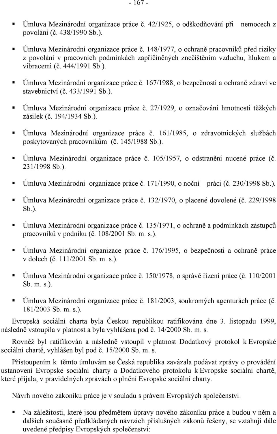194/1934 Sb.). Úmluva Mezinárodní organizace práce č. 161/1985, o zdravotnických službách poskytovaných pracovníkům (č. 145/1988 Sb.). Úmluva Mezinárodní organizace práce č. 105/1957, o odstranění nucené práce (č.