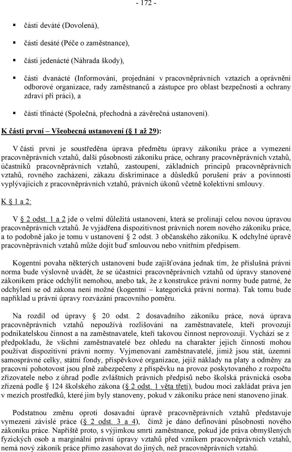 K části první Všeobecná ustanovení ( 1 až 29): V části první je soustředěna úprava předmětu úpravy zákoníku práce a vymezení pracovněprávních vztahů, další působnosti zákoníku práce, ochrany