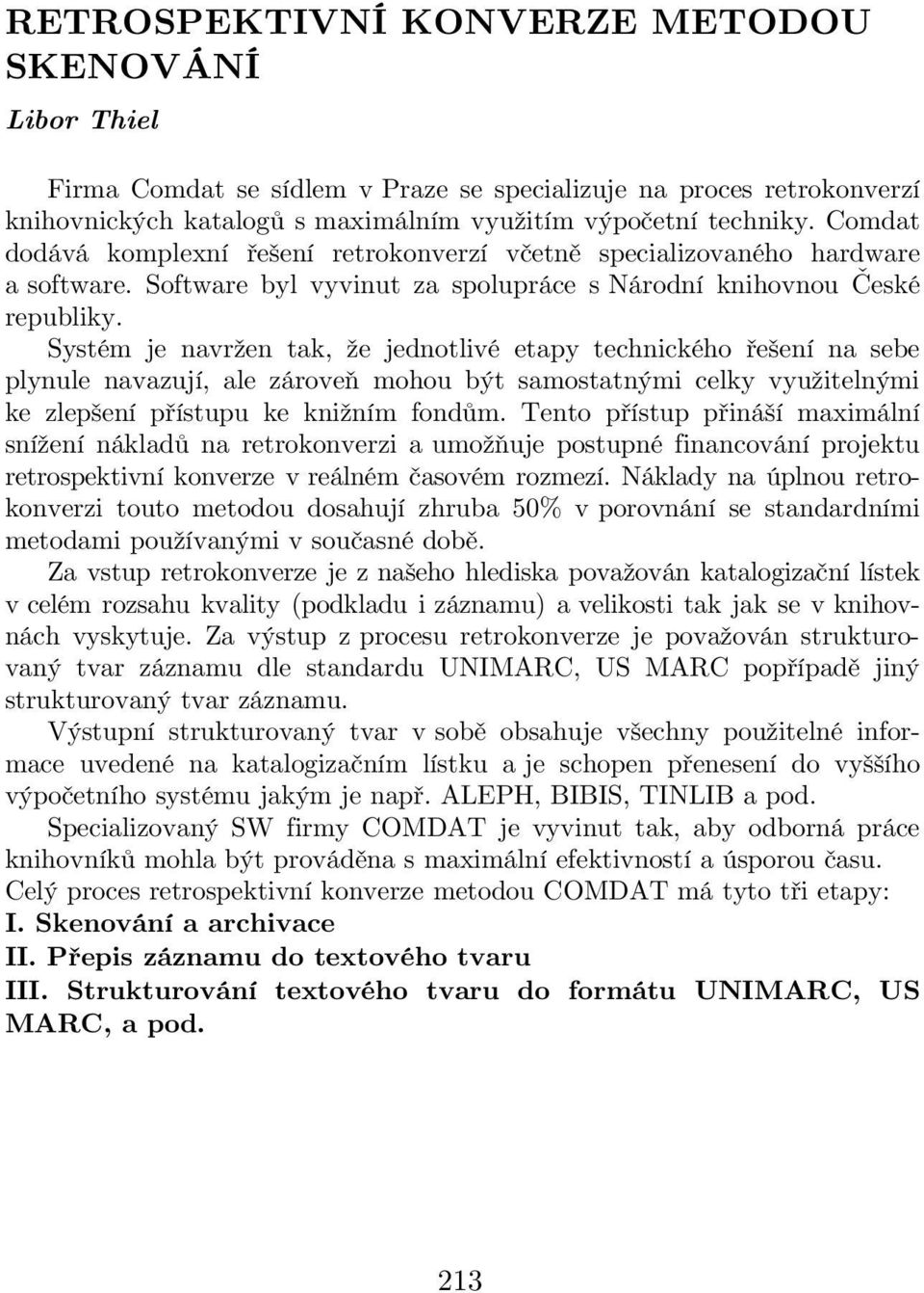 Systém je navržen tak, že jednotlivé etapy technického řešení na sebe plynule navazují, ale zároveň mohou být samostatnými celky využitelnými ke zlepšení přístupu ke knižním fondům.