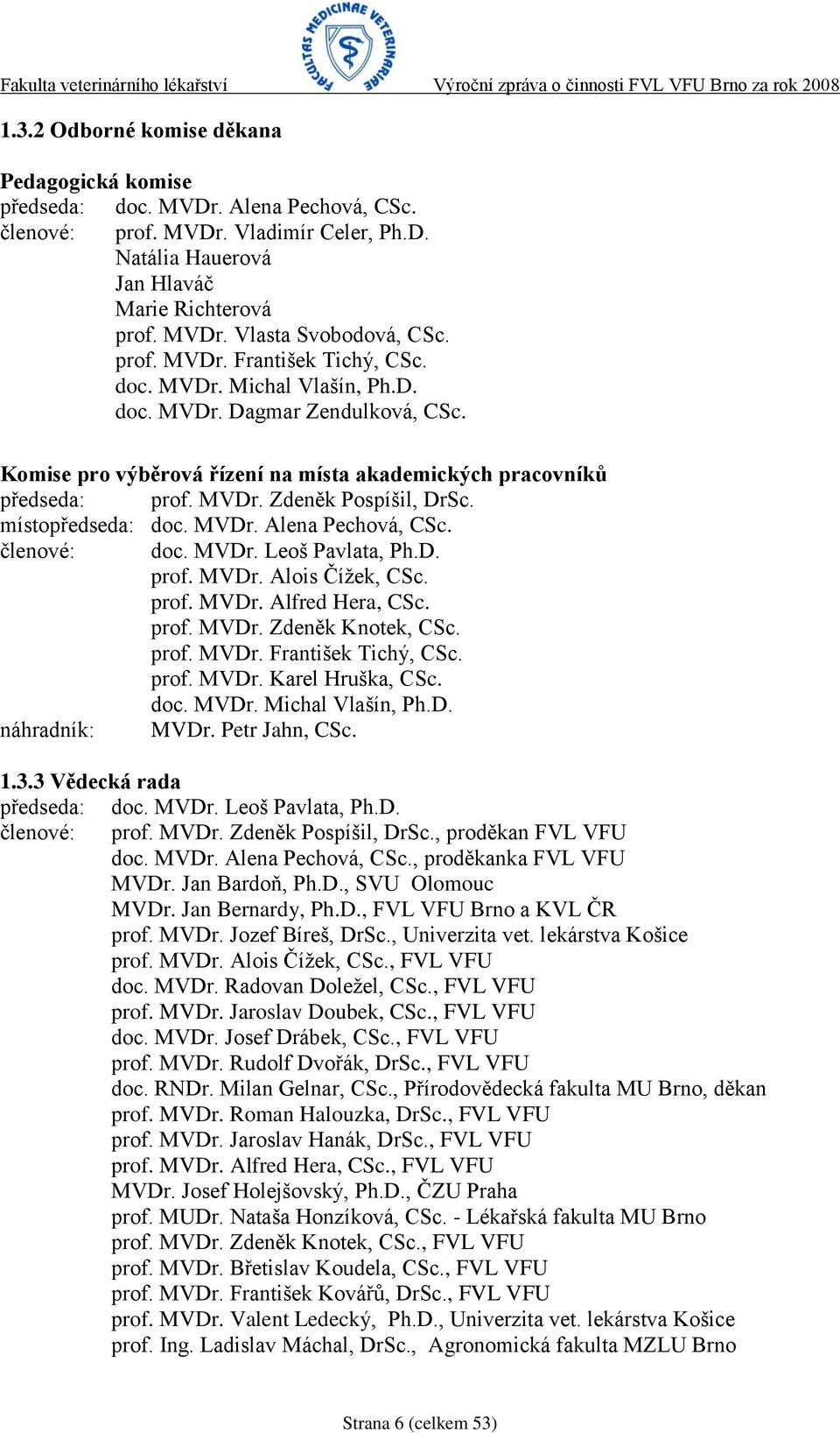 místopředseda: doc. MVDr. Alena Pechová, CSc. členové: doc. MVDr. Leoš Pavlata, Ph.D. prof. MVDr. Alois Číţek, CSc. prof. MVDr. Alfred Hera, CSc. prof. MVDr. Zdeněk Knotek, CSc. prof. MVDr. František Tichý, CSc.