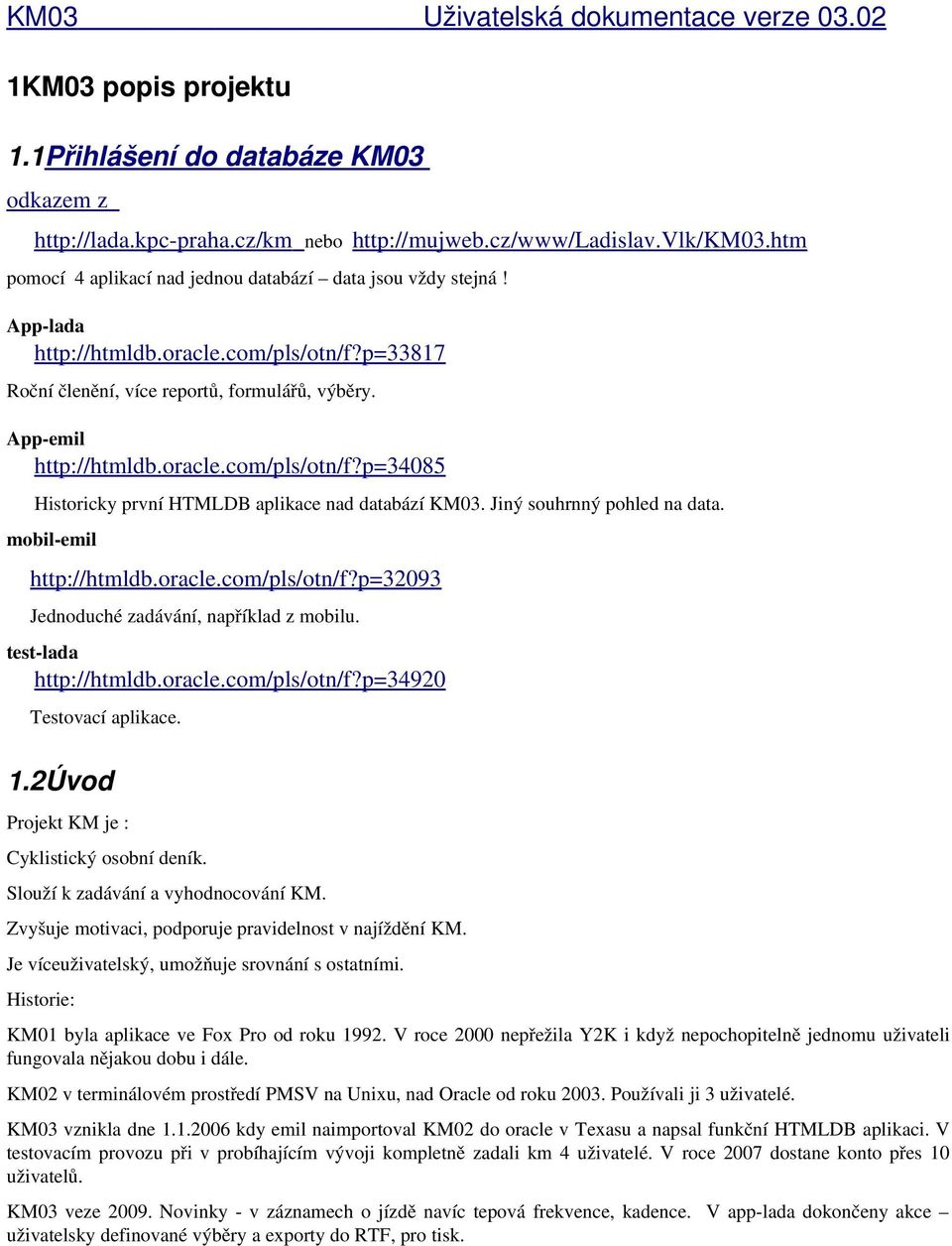 Jiný souhrnný pohled na data. mobil emil http://htmldb.oracle.com/pls/otn/f?p=32093 Jednoduché zadávání, například z mobilu. test lada http://htmldb.oracle.com/pls/otn/f?p=34920 Testovací aplikace.