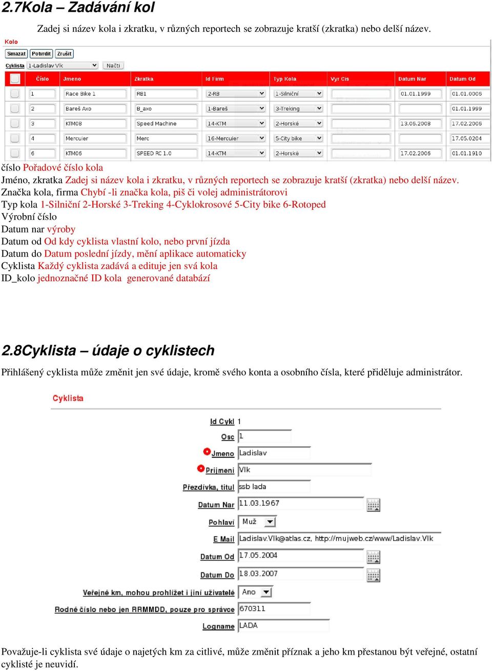 Značka kola, firma Chybí li značka kola, piš či volej administrátorovi Typ kola Silniční 2 Horské 3 Treking 4 Cyklokrosové 5 City bike 6 Rotoped Výrobní číslo Datum nar výroby Datum od Od kdy