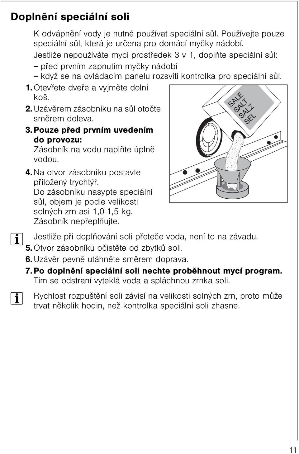 2. Uzávìrem zásobníku na sùl otoète smìrem doleva. 3. Pouze pøed prvním uvedením do provozu: Zásobník na vodu naplòte úplnì vodou. 4. Na otvor zásobníku postavte pøiložený trychtýø.