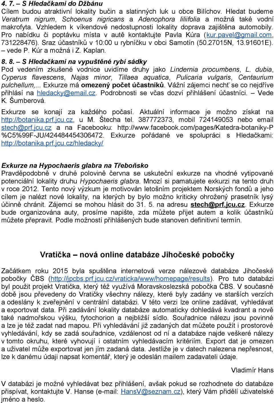 Pro nabídku či poptávku místa v autě kontaktujte Pavla Kúra (kur.pavel@gmail.com, 731228476). Sraz účastníků v 10:00 u rybníčku v obci Samotín (50.27015N, 13.91601E). vede P. Kúr a možná i Z. Kaplan.