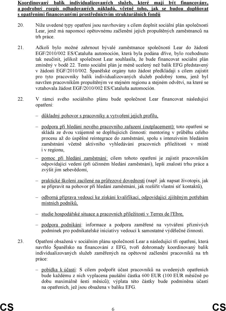 21. Ačkoli bylo možné zahrnout bývalé zaměstnance společnosti Lear do žádosti EGF/2010/002 ES/Cataluña automoción, která byla podána dříve, bylo rozhodnuto tak neučinit, jelikož společnost Lear