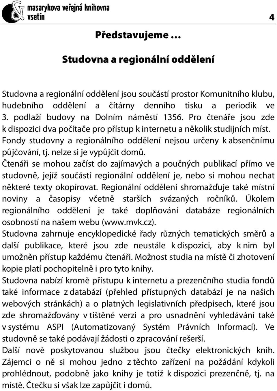 Fondy studovny a regionálního oddělení nejsou určeny k absenčnímu půjčování, tj. nelze si je vypůjčit domů.