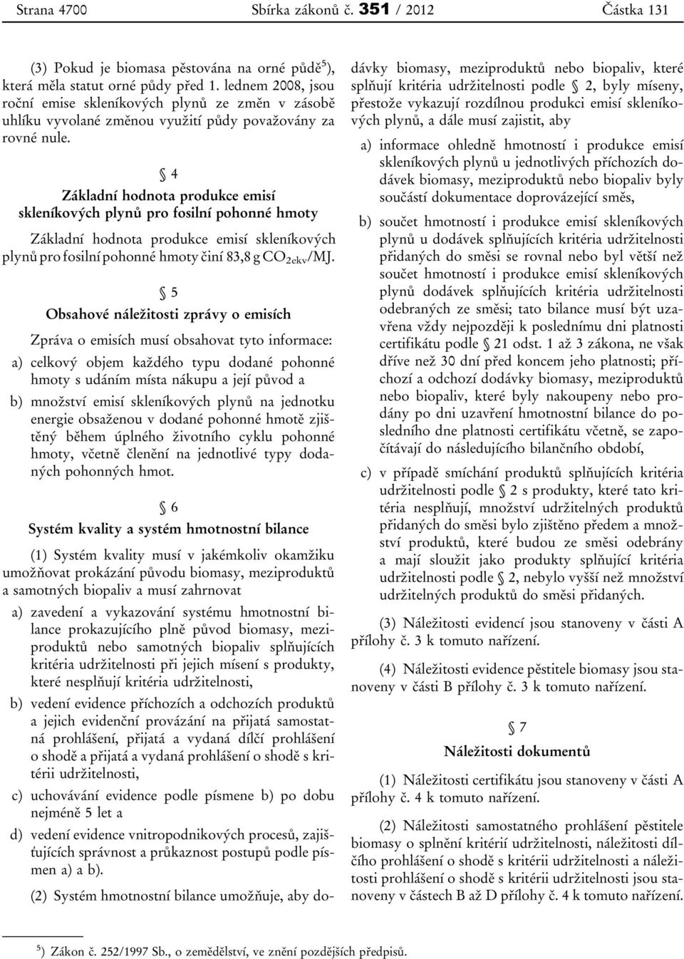 4 Základní hodnota produkce emisí skleníkových plynů pro fosilní pohonné hmoty Základní hodnota produkce emisí skleníkových plynů pro fosilní pohonné hmoty činí 83,8 g CO 2ekv /MJ.