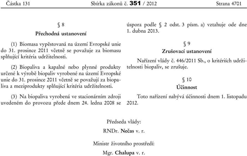 prosince 2011 včetně se považují za biopaliva a meziprodukty splňující kritéria udržitelnosti. (3) Na biopaliva vyrobená ve stacionárním zdroji uvedeném do provozu přede dnem 24.