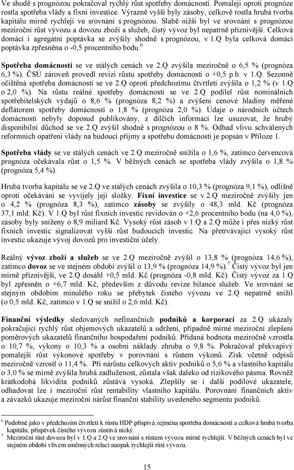 Slabě nižší byl ve srovnání s prognózou meziroční růst vývozu a dovozu zboží a služeb, čistý vývoz byl nepatrně příznivější. Celková domácí i agregátní poptávka se zvýšily shodně s prognózou, v 1.