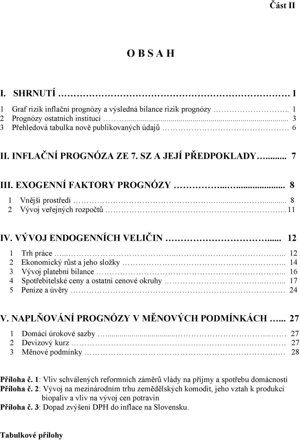 ....... 12 2 Ekonomický růst a jeho složky.. 14 3 Vývoj platební bilance... 16 4 Spotřebitelské ceny a ostatní cenové okruhy..... 17 5 Peníze a úvěry 24 V. NAPLŇOVÁNÍ PROGNÓZY V MĚNOVÝCH PODMÍNKÁCH.