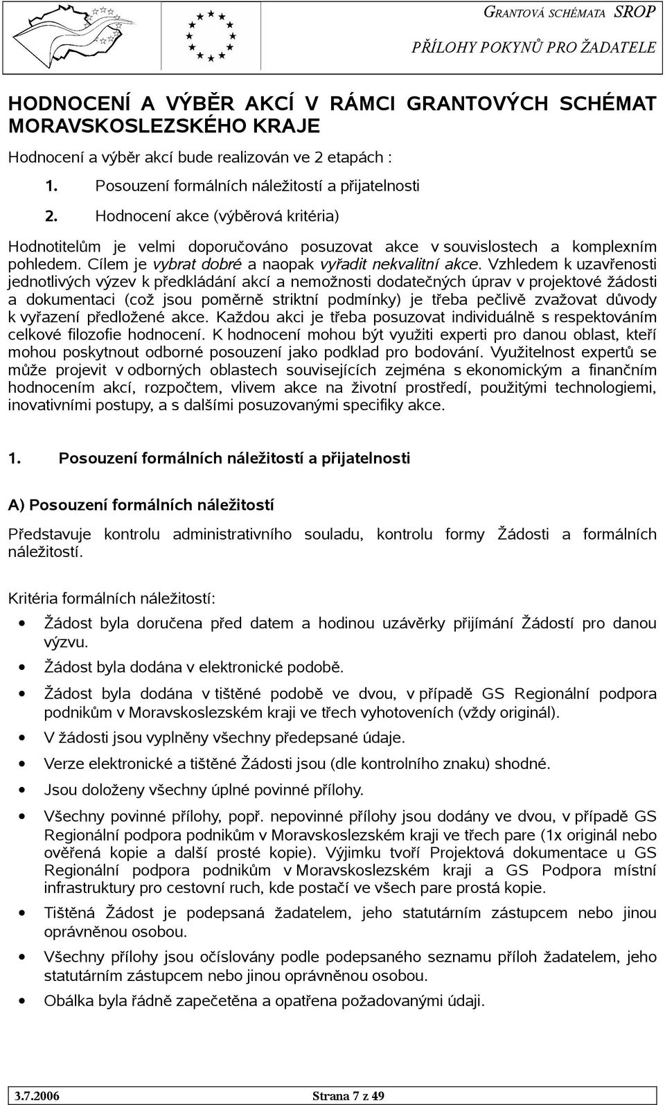 Vzhledem k uzavřenosti jednotlivých výzev k předkládání akcí a nemožnosti dodatečných úprav v projektové žádosti a dokumentaci (což jsou poměrně striktní podmínky) je třeba pečlivě zvažovat důvody k