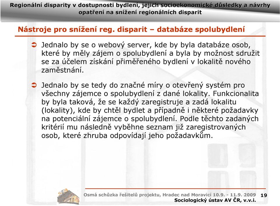 získání přiměřeného bydlení v lokalitě nového zaměstnání. Jednalo by se tedy do značné míry o otevřený systém pro všechny zájemce o spolubydlení z dané lokality.