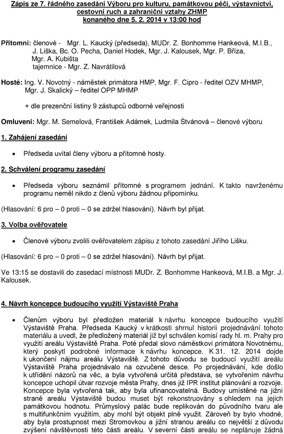 Novotný - náměstek primátora HMP, Mgr. F. Cipro - ředitel OZV MHMP, Mgr. J. Skalický ředitel OPP MHMP + dle prezenční listiny 9 zástupců odborné veřejnosti Omluveni: Mgr. M. Semelová, František Adámek, Ludmila Śtvánová členové výboru 1.