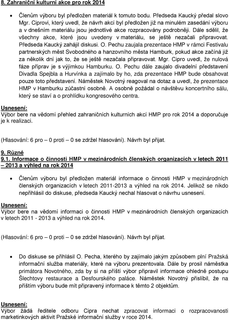 Dále sdělil, že všechny akce, které jsou uvedeny v materiálu, se ještě nezačali připravovat. Předseda Kaucký zahájil diskusi. O.