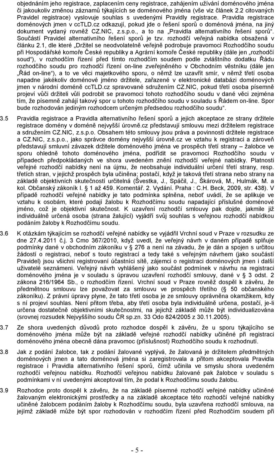 cz odkazují, pokud jde o řešení sporů o doménová jména, na jiný dokument vydaný rovněž CZ.NIC, z.s.p.o., a to na Pravidla alternativního řešení sporů.