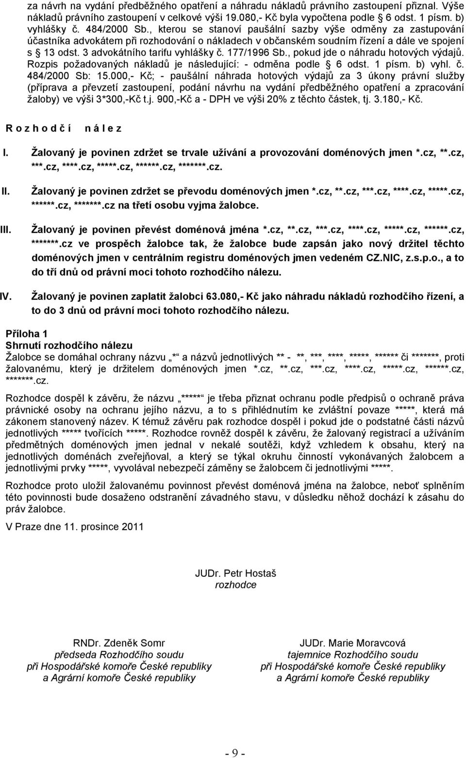 3 advokátního tarifu vyhlášky č. 177/1996 Sb., pokud jde o náhradu hotových výdajů. Rozpis požadovaných nákladů je následující: - odměna podle 6 odst. 1 písm. b) vyhl. č. 484/2000 Sb: 15.