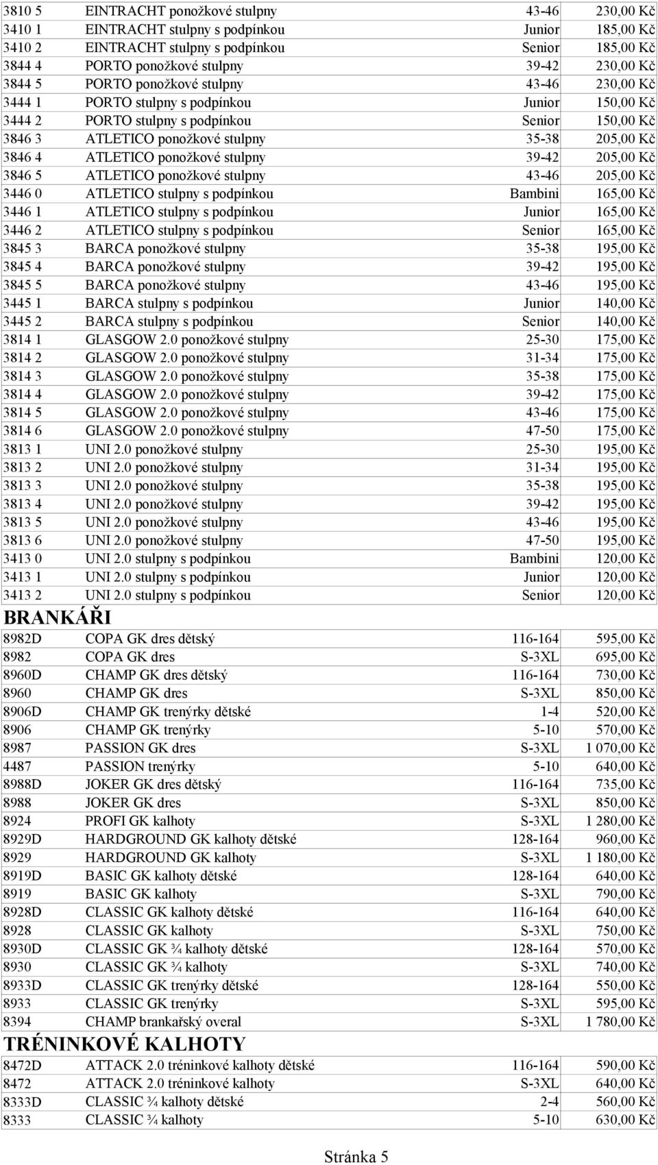 205,00 Kč 3846 4 ATLETICO ponožkové stulpny 39-42 205,00 Kč 3846 5 ATLETICO ponožkové stulpny 43-46 205,00 Kč 3446 0 ATLETICO stulpny s podpínkou Bambini 165,00 Kč 3446 1 ATLETICO stulpny s podpínkou