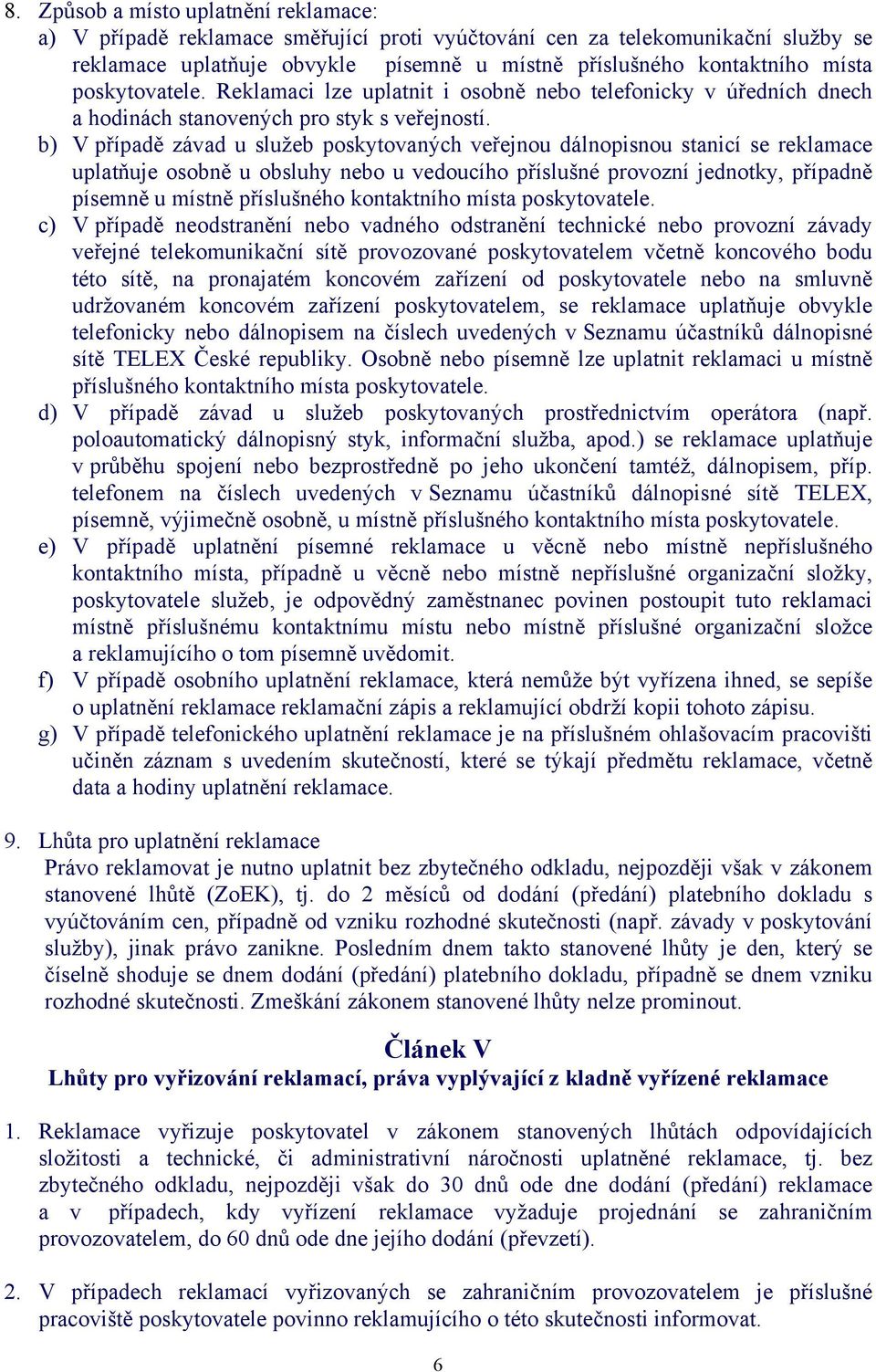 b) V případě závad u služeb poskytovaných veřejnou dálnopisnou stanicí se reklamace uplatňuje osobně u obsluhy nebo u vedoucího příslušné provozní jednotky, případně písemně u místně příslušného