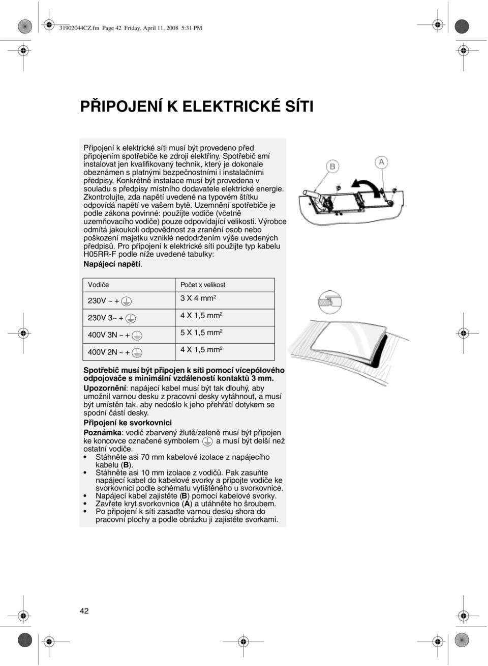 Konkrétně instalace musí být provedena v souladu s předpisy místního dodavatele elektrické energie. Zkontrolujte, zda napětí uvedené na typovém štítku odpovídá napětí ve vašem bytě.