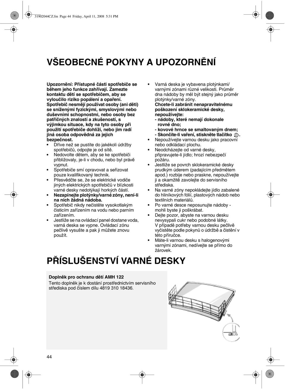 Spotřebič nesmějí používat osoby (ani děti) se sníženými fyzickými, smyslovými nebo duševními schopnostmi, nebo osoby bez patřičných znalostí a zkušeností, s výjimkou situace, kdy na tyto osoby při