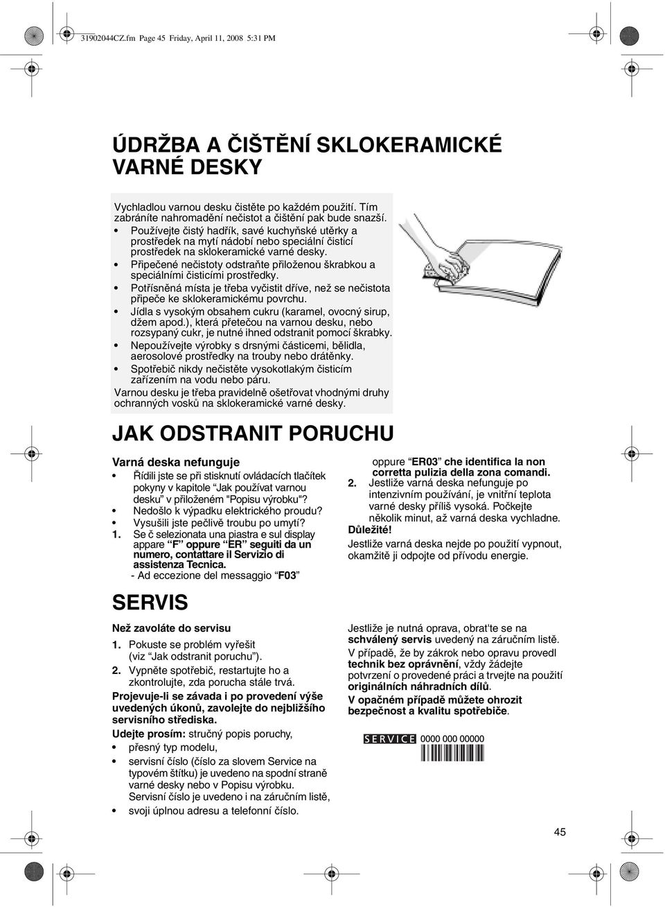 Připečené nečistoty odstraňte přiloženou škrabkou a speciálními čisticími prostředky. Potřísněná místa je třeba vyčistit dříve, než se nečistota připeče ke sklokeramickému povrchu.