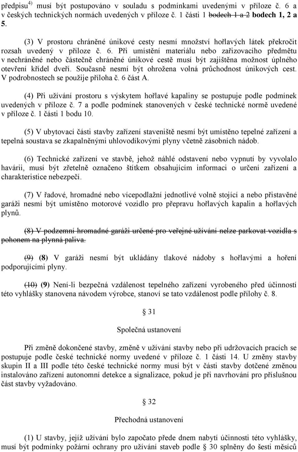 Při umístění materiálu nebo zařizovacího předmětu v nechráněné nebo částečně chráněné únikové cestě musí být zajištěna možnost úplného otevření křídel dveří.