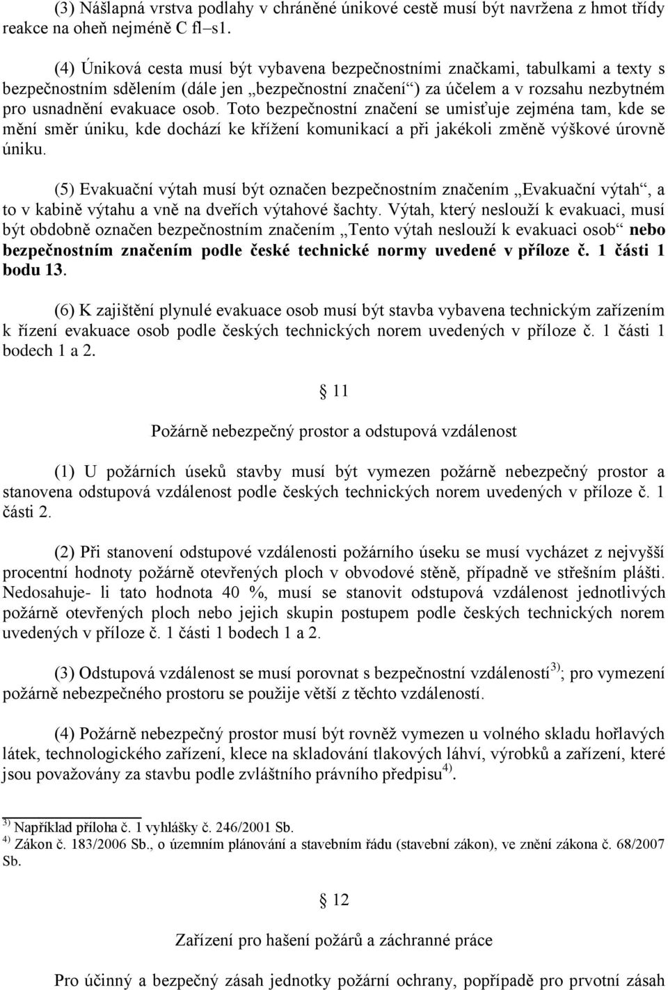 Toto bezpečnostní značení se umisťuje zejména tam, kde se mění směr úniku, kde dochází ke křížení komunikací a při jakékoli změně výškové úrovně úniku.